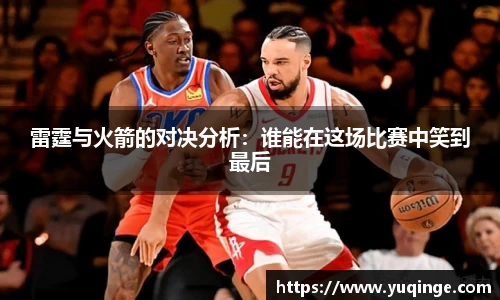 雷霆与火箭的对决分析：谁能在这场比赛中笑到最后
