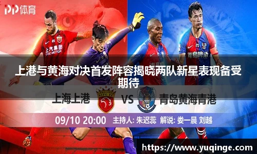 上港与黄海对决首发阵容揭晓两队新星表现备受期待