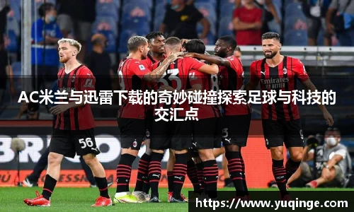 AC米兰与迅雷下载的奇妙碰撞探索足球与科技的交汇点